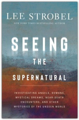 Seeing the Supernatural: Investigating Angels, Demons, Mystical Dreams, Near-Death Encounters, and Other Mysteries of the Unseen World By: Lee Strobel