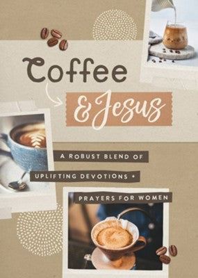 Coffee and Jesus: A Robust Blend of Uplifting Devotions & Prayers for Women