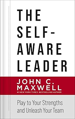 The Self-Aware Leader: Play to Your Strengths, Unleash Your Team by John C. Maxwell