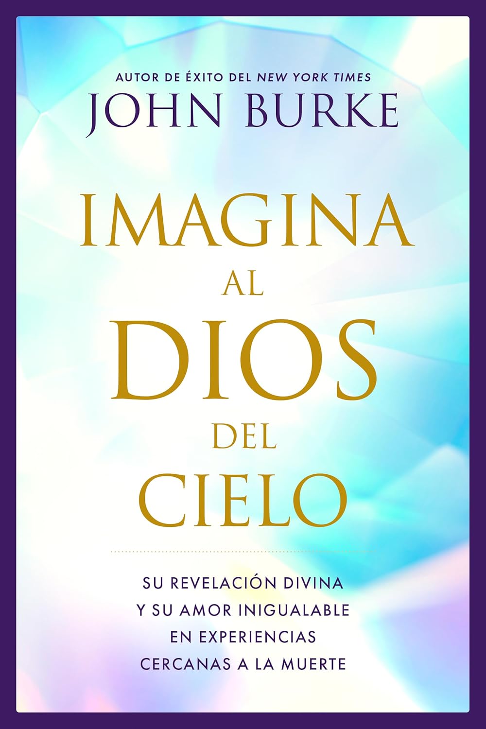 Imagina al Dios del Cielo: Su revelación divina y su amor inigualable en experiencias cercanas a la muerte (Spanish Edition) by John Burke