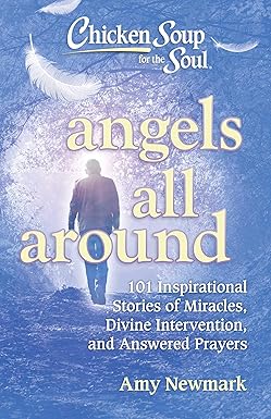 Chicken Soup for the Soul: Angels All Around: 101 Inspirational Stories of Miracles, Divine Intervention, and Answered Prayers