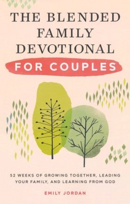 The Blended Family Devotional for Couples: 52 Weeks of Growing Together, Leading Your Family, and Learning from God By: Emily Jordan