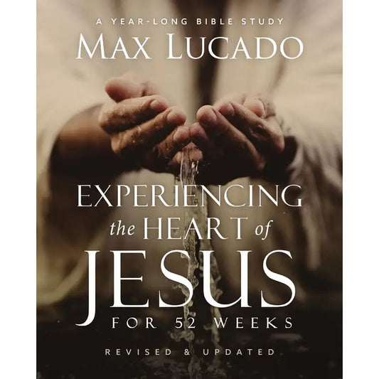 Experiencing the Heart of Jesus For 52 Weeks by Max Lucado