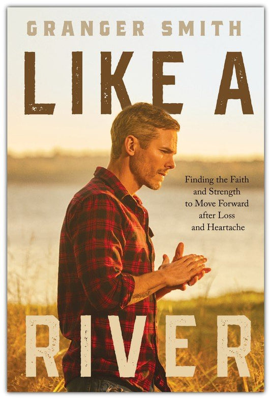 Like a River: Finding the Faith and Strength to Move Forward after Loss and Heartache by Granger Smith