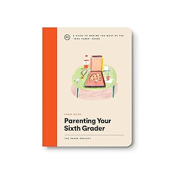 Phase Guide - Parenting Your Sixth Grader: A Guide to Making The Most of the "Who Cares" Phase