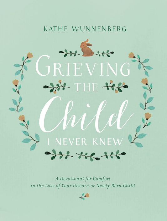 Grieving the Child I Never Knew: A Devotional for Comfort in the Loss of Your Unborn or Newly Born Child