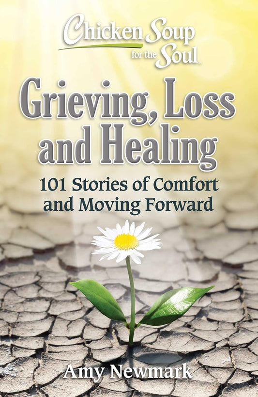 Chicken Soup for the Soul: Grieving, Loss and Healing: 101 Stories of Comfort and Moving Forward by Amy Newmark (Author)  Format: Paperback