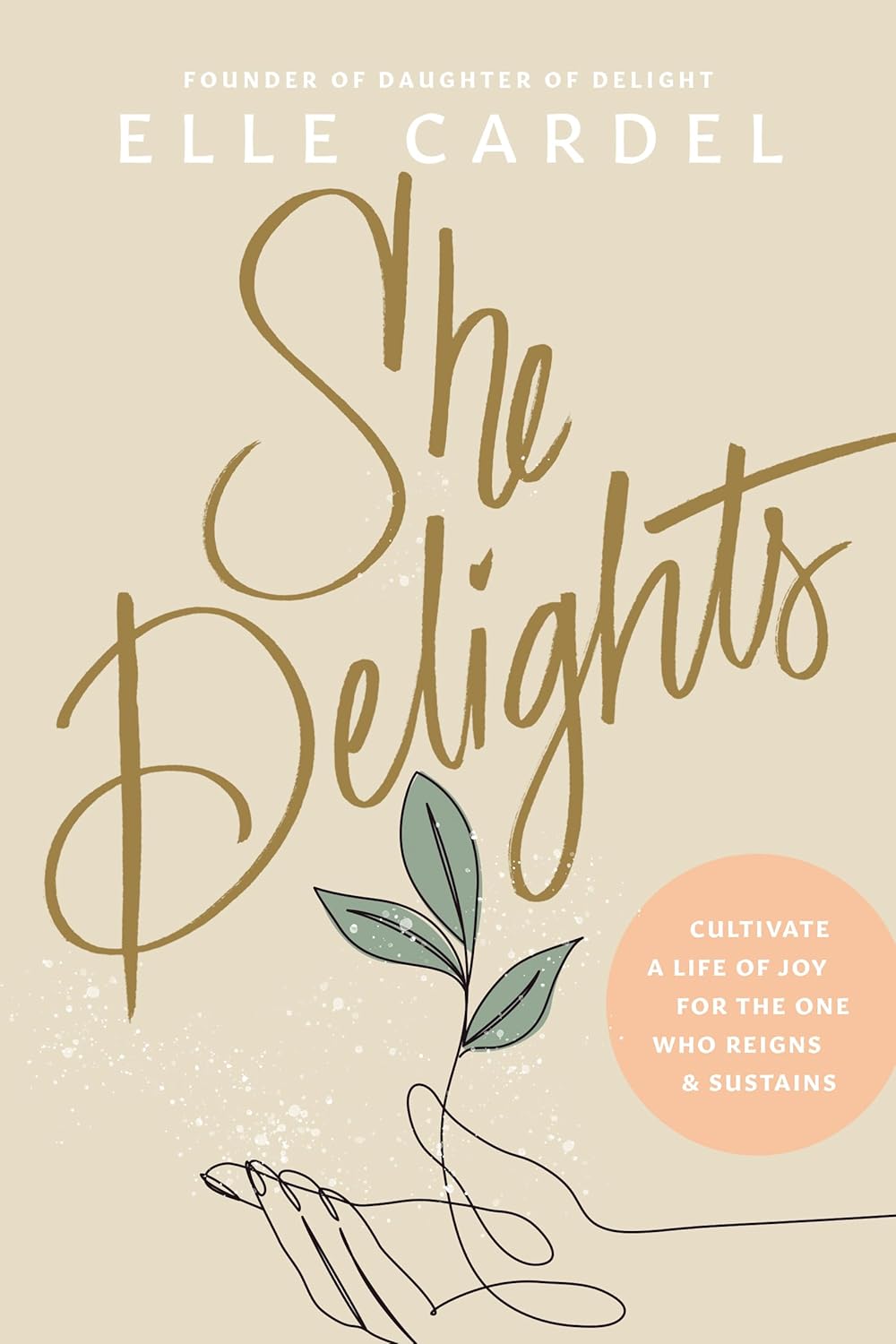 She Delights: Cultivate a Life of Joy for the One Who Reigns & Sustains