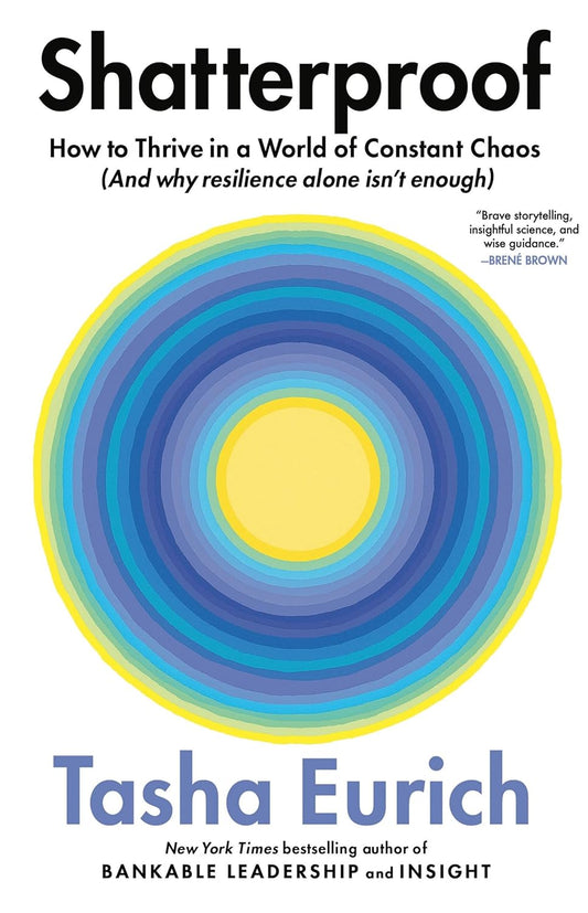 Shatterproof: How to Thrive in a World of Constant Chaos (And Why Resilience Alone Isn’t Enough) by Tasha Eurich