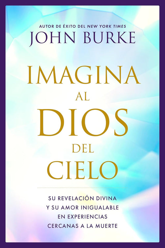 Imagina al Dios del Cielo: Su revelación divina y su amor inigualable en experiencias cercanas a la muerte (Spanish Edition) by John Burke