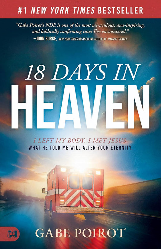 18 Days in Heaven: I Left My Body. I Met Jesus. What He Told Me Will Alter Your Eternity by Gabe Poirot