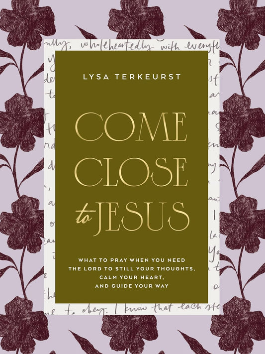 Come Close to Jesus: What to Pray When You Need the Lord to Still Your Thoughts, Calm Your Heart, and Guide Your Way (50 Devotional Prayers) by Lysa TerKeurst