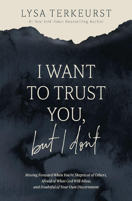 I Want to Trust You, but I Don't: Moving Forward When You’re Skeptical of Others, Afraid of What God Will Allow, and Doubtful of Your Own Discernment by Lysa TerKeurst