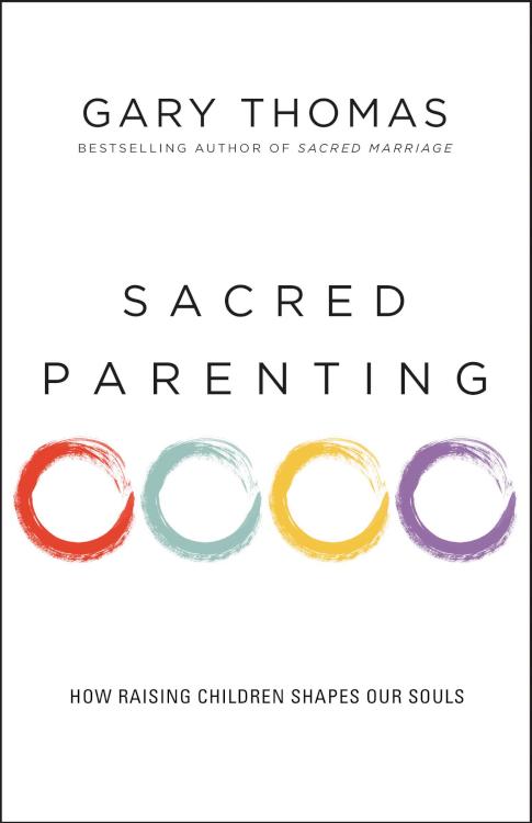Sacred Parenting: How Raising Children Shapes Our Souls by Gary Thomas