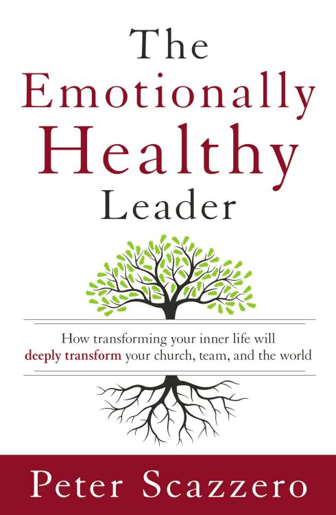The Emotionally Healthy Leader: How Transforming Your Inner Life Will Deeply Transform Your Church, Team, and the World by Peter Scazzero