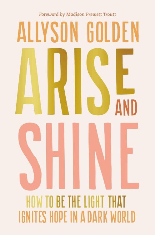 Arise and Shine: How to Be the Light That Ignites Hope in a Dark World