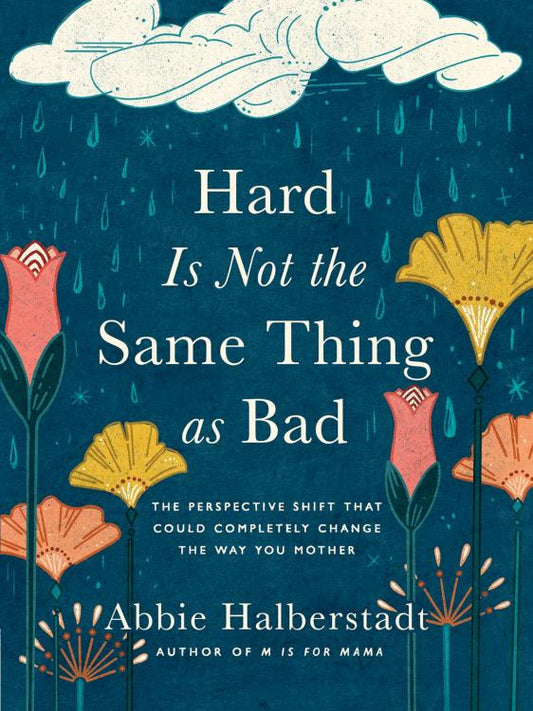 Hard Is Not the Same Thing as Bad: The Perspective Shift That Could Completely Change the Way You Mother By: Abbie Halberstadt