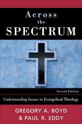 Across the Spectrum: Understanding Issues in Evangelical Theology by Gregory A. Boyd and Paul Rhodes Eddy