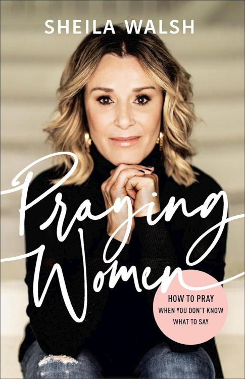 Praying Women: How to Pray When You Don't Know What to Say by Sheila Walsh