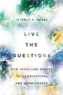 Live the Questions: How Searching Shapes Our Convictions and Commitments by Jeffrey F. Keuss