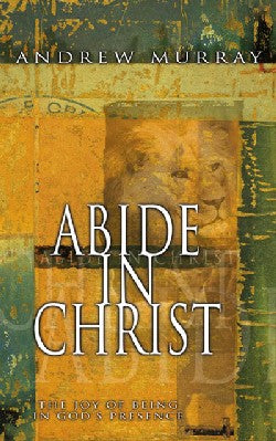 Abide in Christ: The Joy of Being in God's Presence by Andrew Murray