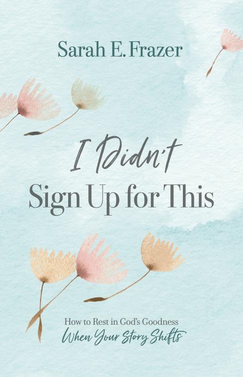 I Didn't Sign Up for This: How to Rest in God's Goodness When Your Story Shifts