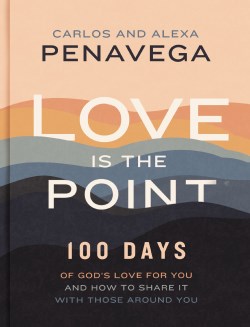 Love Is the Point: 100 Days of God’s Love for You and How to Share It with Those Around You by Carlos PenaVega, Alexa PenaVega
