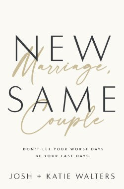 New Marriage, Same Couple: Don't Let Your Worst Days Be Your Last Days by Josh Walters, Katie Walters
