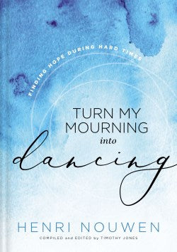 Turn My Mourning into Dancing: Finding Hope During Hard Times by Henri Nouwen
