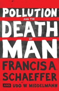 Pollution and the Death of Man by Francis A. Schaeffer, Udo W. Middelmann