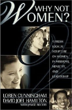 Why Not Women?: A Fresh Look at Scripture on Women in Missions, Ministry, and Leadership by Loren Cunningham