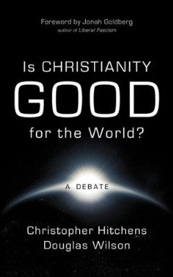 Is Christianity Good for the World? by Douglas Wilson, Christopher Hitchens