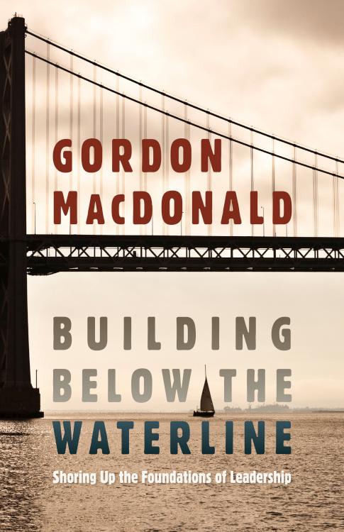 Building below the Waterline: Shoring Up the Foundations of Leadership by Gordon MacDonald