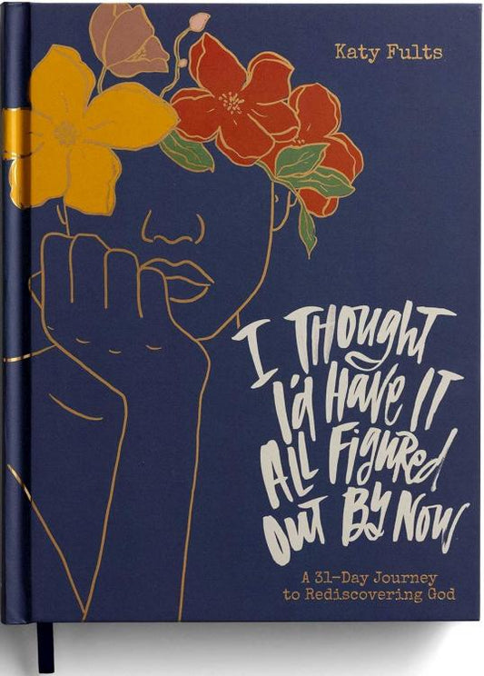 I Thought I'd Have It All Figured Out by Now: A 31-Day Journey to Rediscovering God