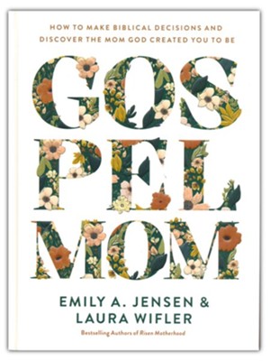 Gospel Mom: How to Make Biblical Decisions and Discover the Mom God Created You to Be